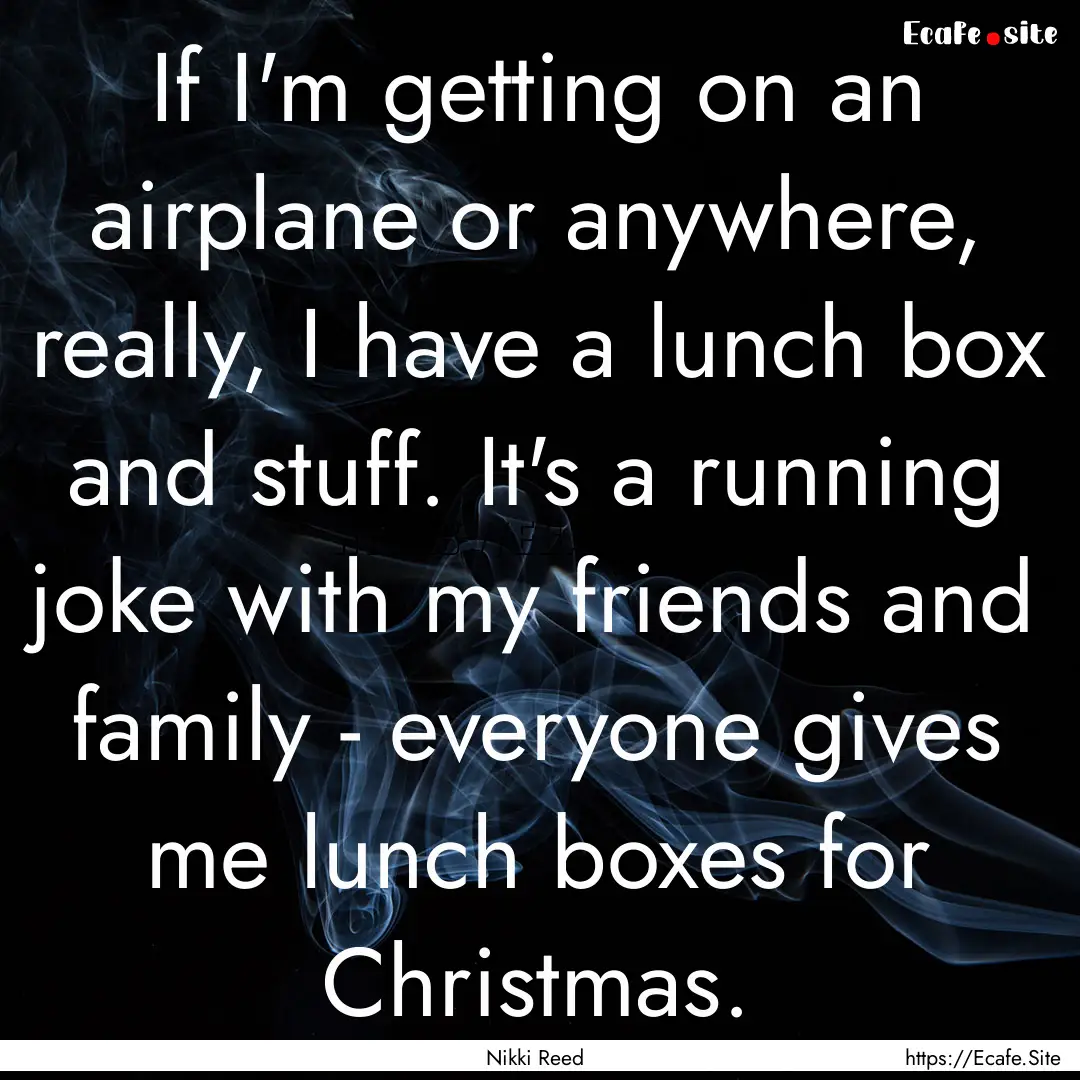 If I'm getting on an airplane or anywhere,.... : Quote by Nikki Reed