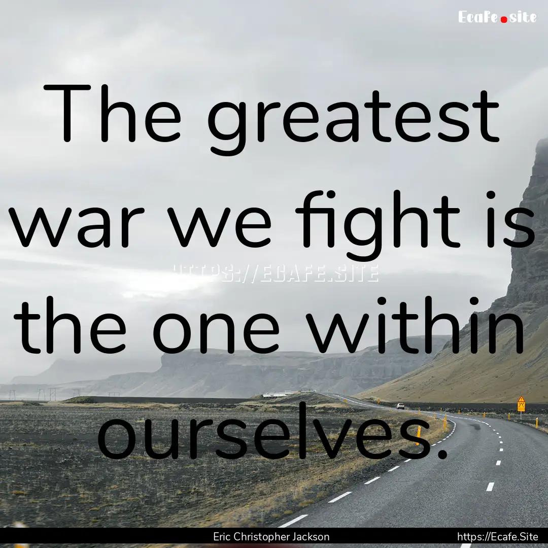 The greatest war we fight is the one within.... : Quote by Eric Christopher Jackson