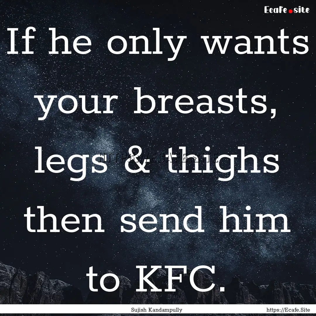 If he only wants your breasts, legs & thighs.... : Quote by Sujish Kandampully