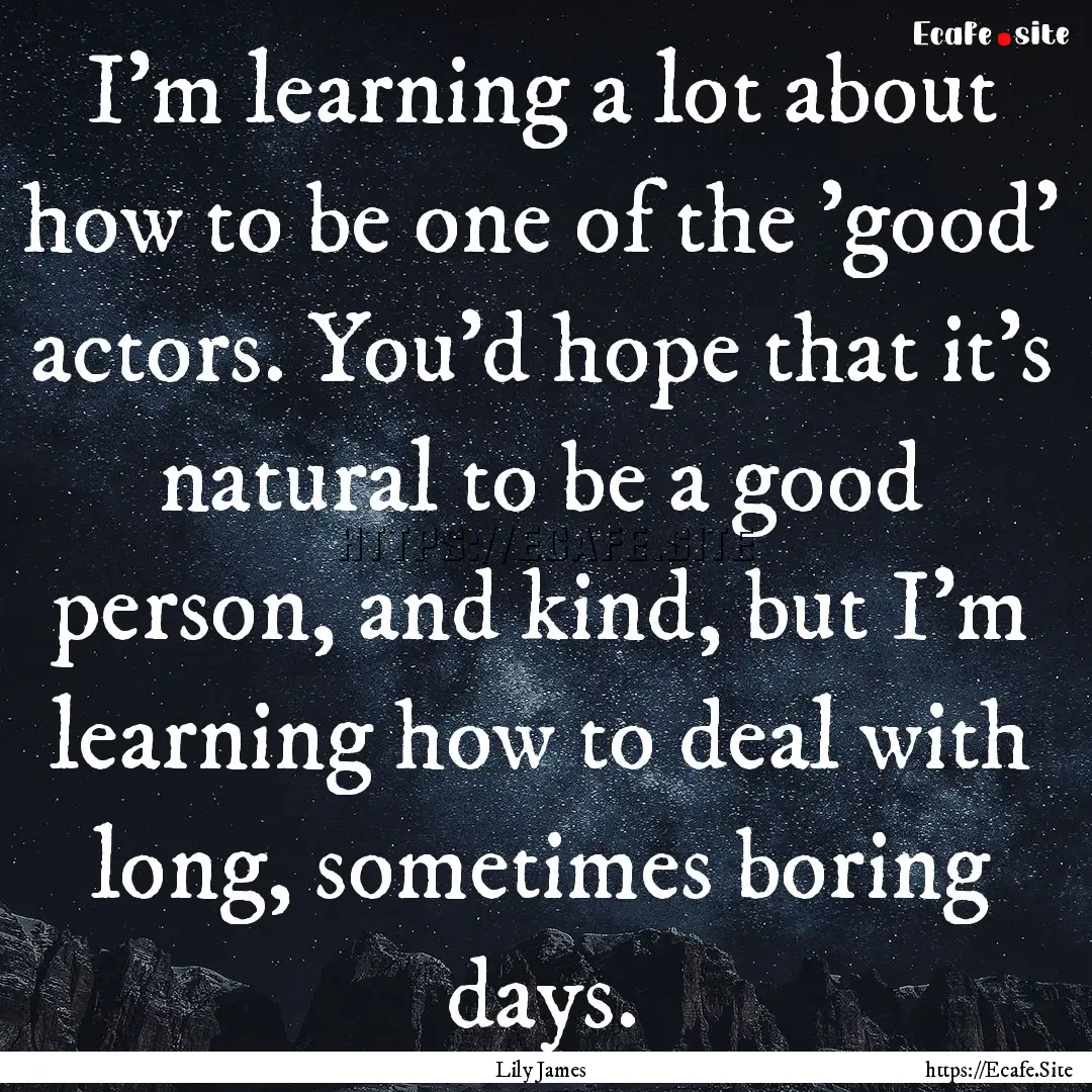 I'm learning a lot about how to be one of.... : Quote by Lily James