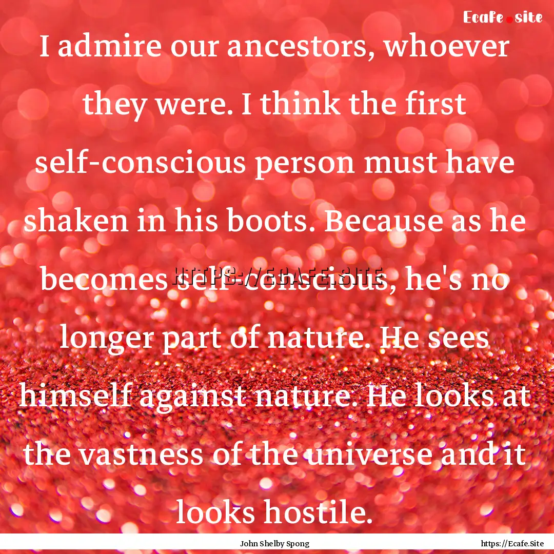 I admire our ancestors, whoever they were..... : Quote by John Shelby Spong