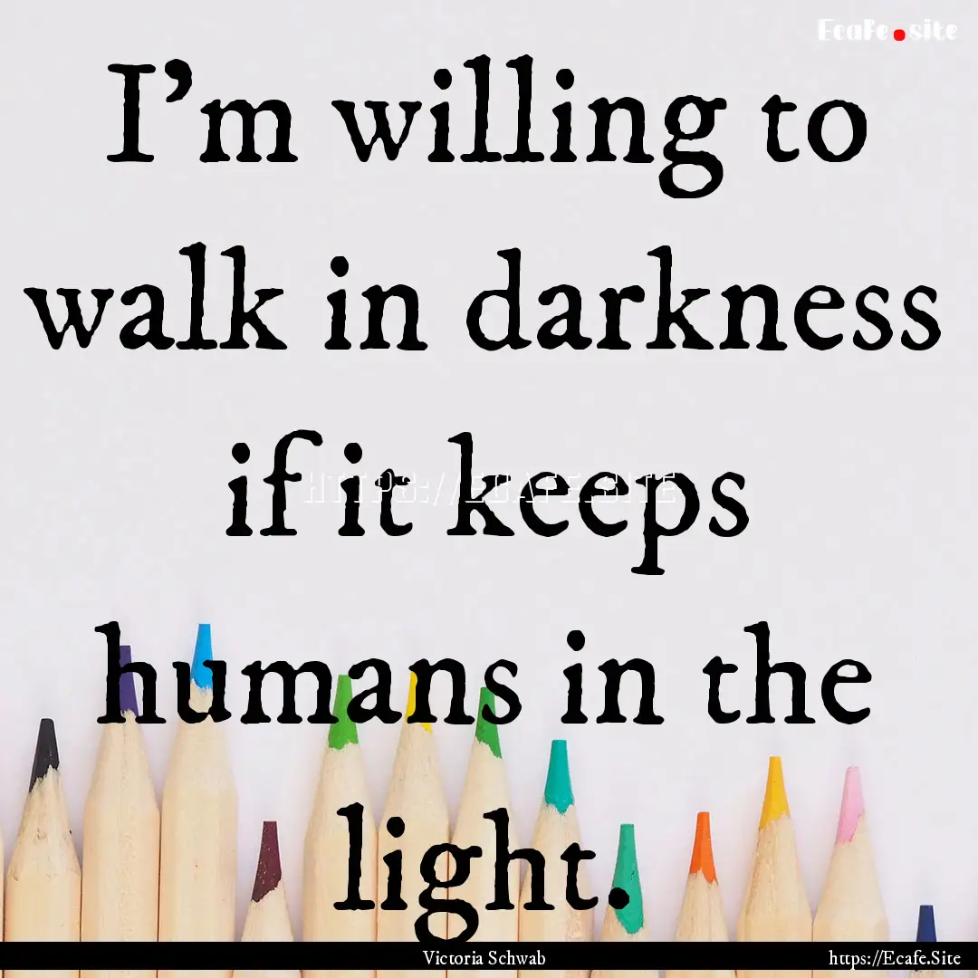 I’m willing to walk in darkness if it keeps.... : Quote by Victoria Schwab