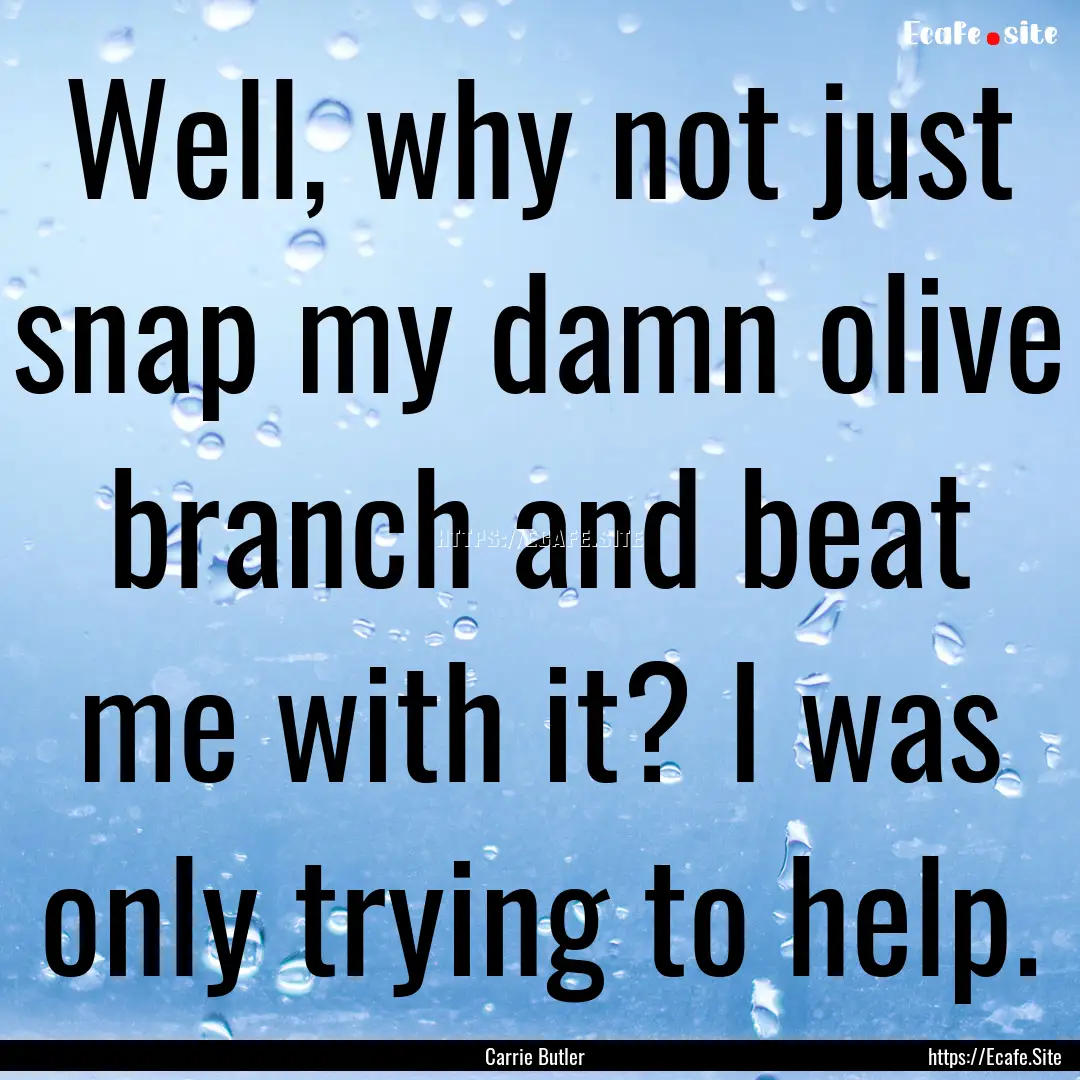 Well, why not just snap my damn olive branch.... : Quote by Carrie Butler