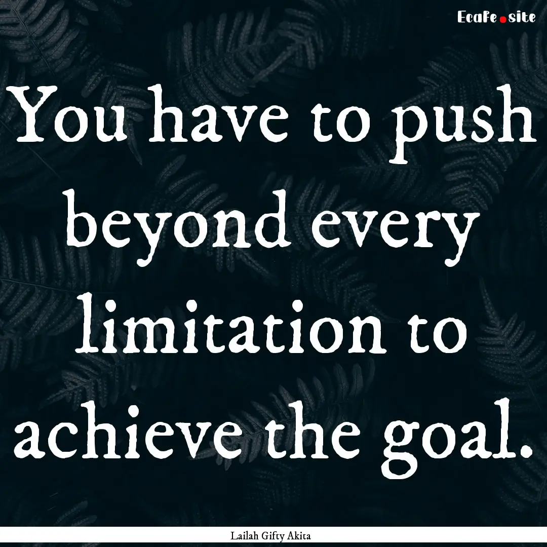 You have to push beyond every limitation.... : Quote by Lailah Gifty Akita