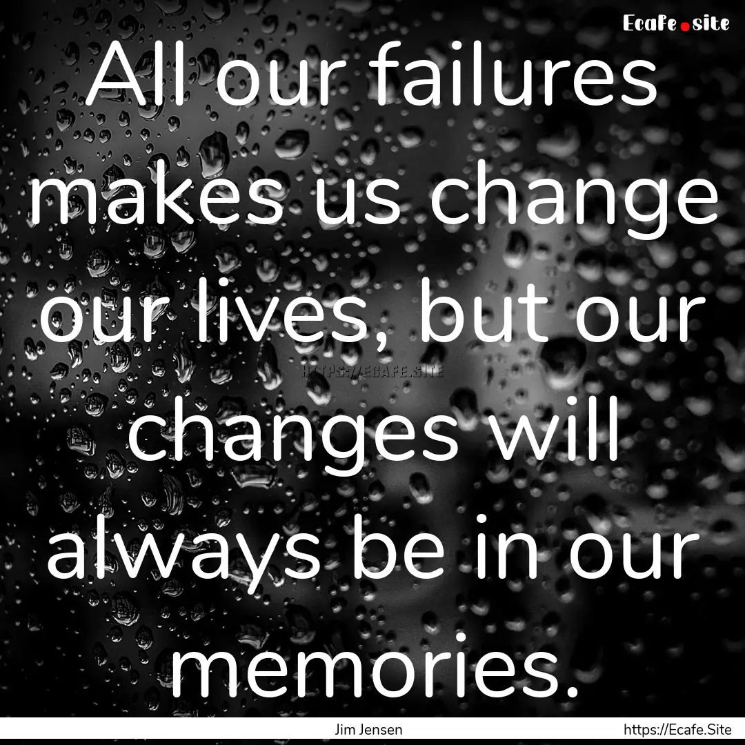 All our failures makes us change our lives,.... : Quote by Jim Jensen