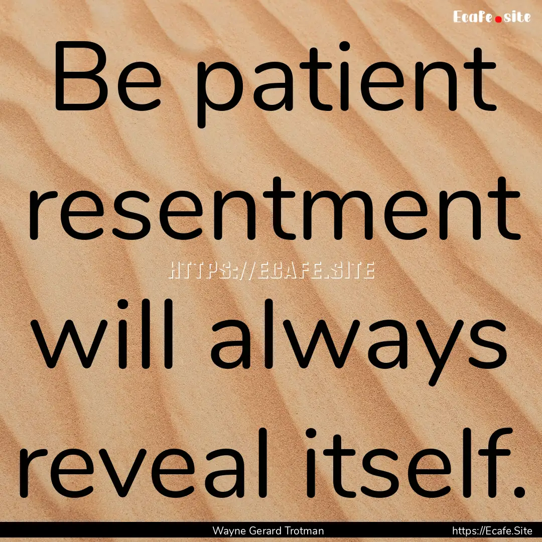 Be patient resentment will always reveal.... : Quote by Wayne Gerard Trotman