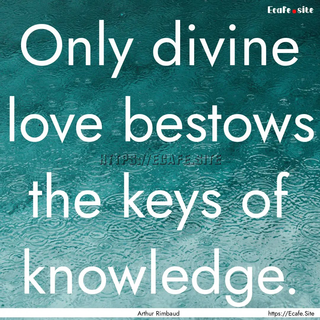 Only divine love bestows the keys of knowledge..... : Quote by Arthur Rimbaud