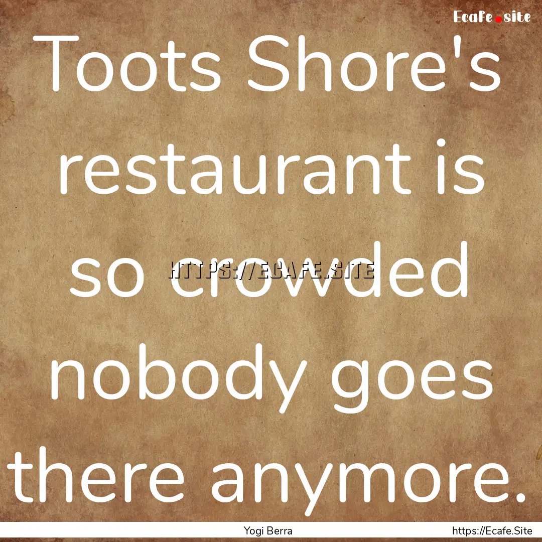 Toots Shore's restaurant is so crowded nobody.... : Quote by Yogi Berra