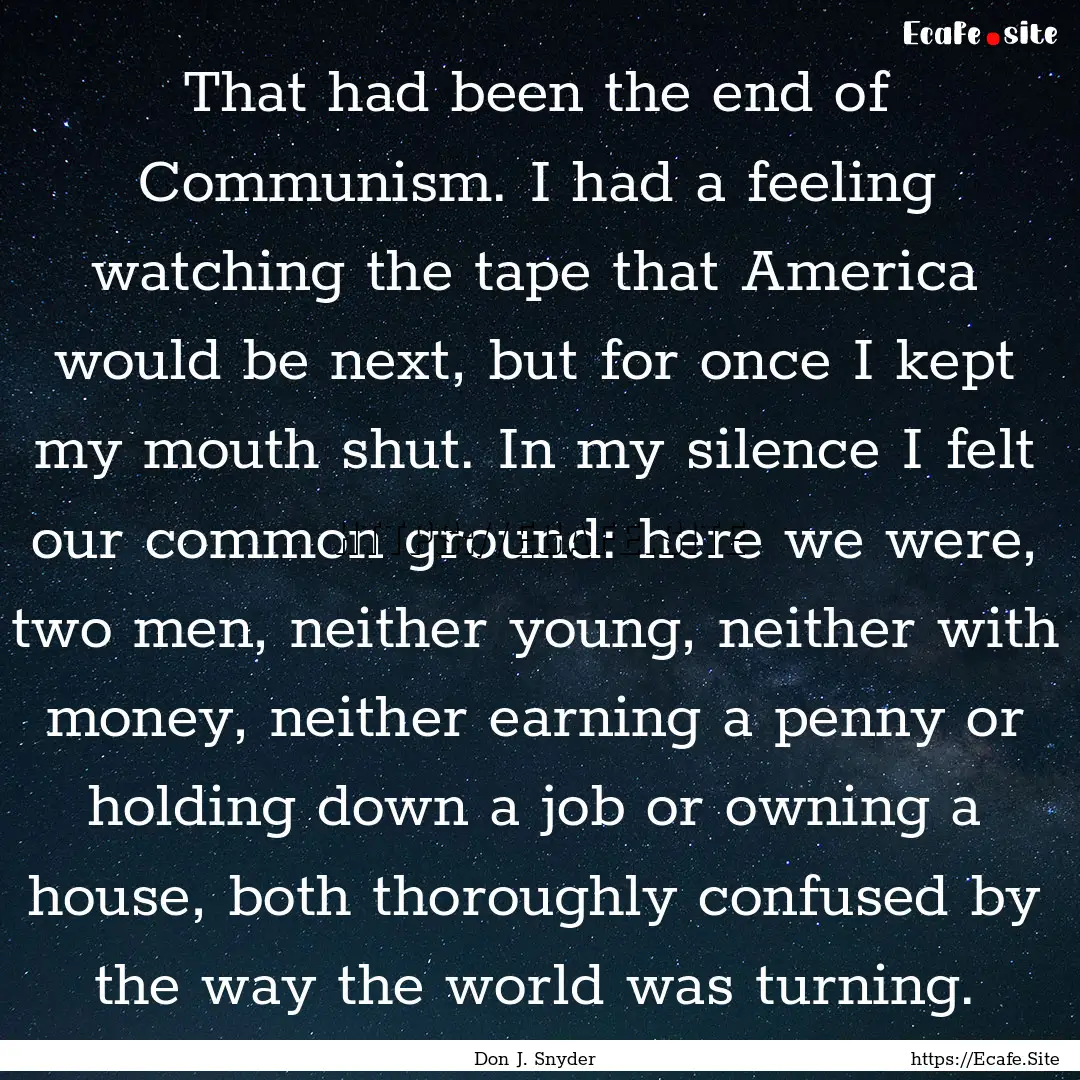 That had been the end of Communism. I had.... : Quote by Don J. Snyder