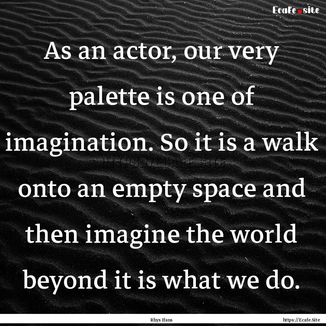 As an actor, our very palette is one of imagination..... : Quote by Rhys Ifans