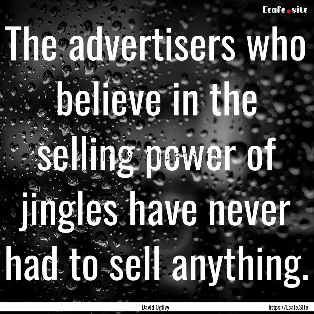 The advertisers who believe in the selling.... : Quote by David Ogilvy