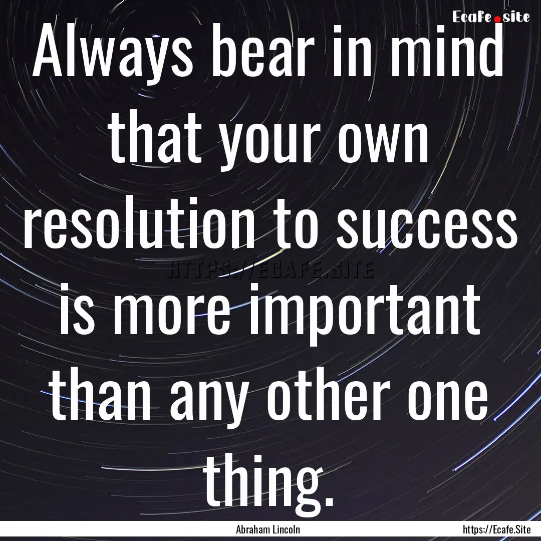 Always bear in mind that your own resolution.... : Quote by Abraham Lincoln