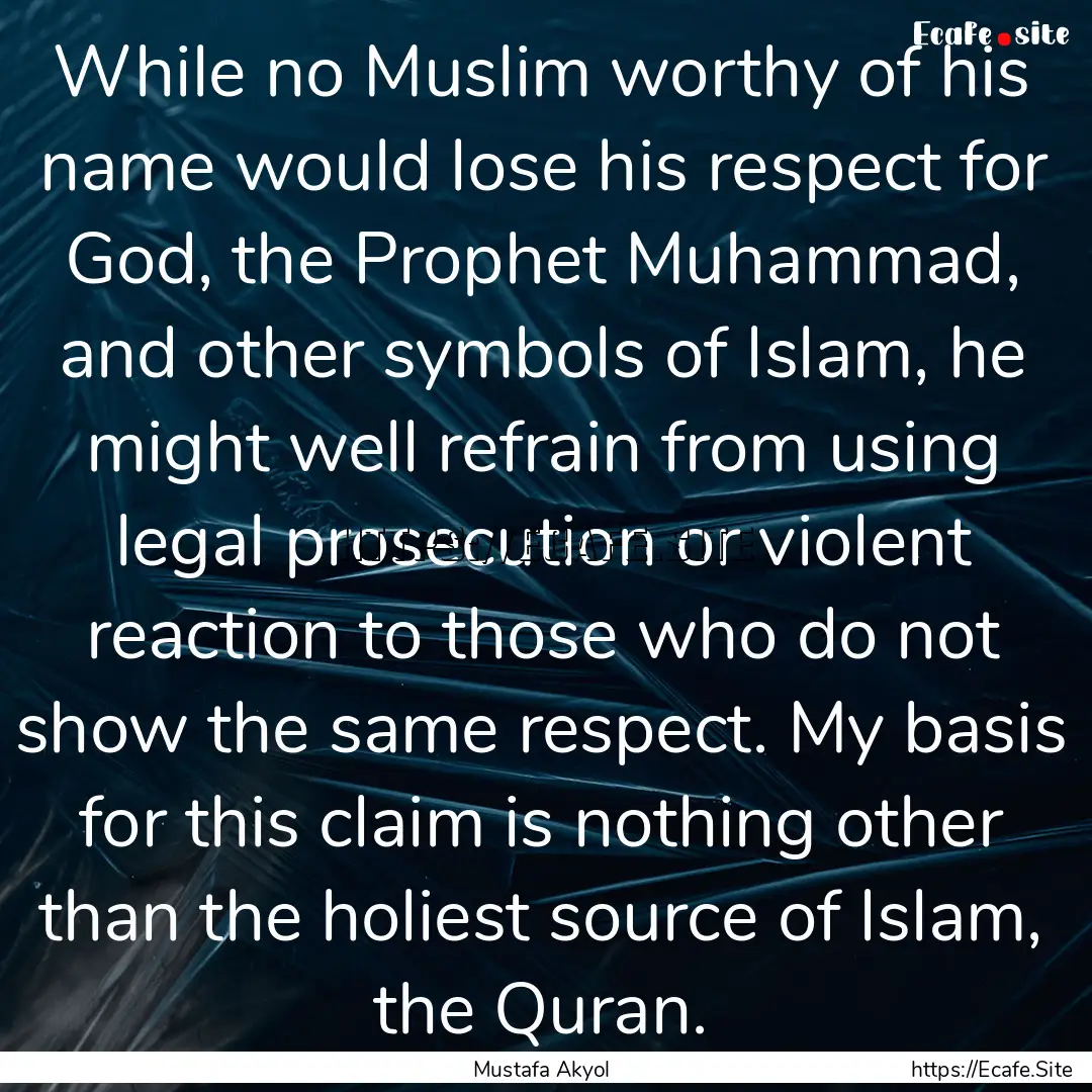 While no Muslim worthy of his name would.... : Quote by Mustafa Akyol