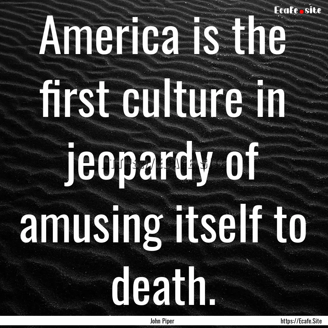 America is the first culture in jeopardy.... : Quote by John Piper