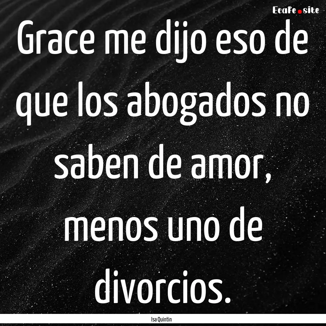 Grace me dijo eso de que los abogados no.... : Quote by Isa Quintin