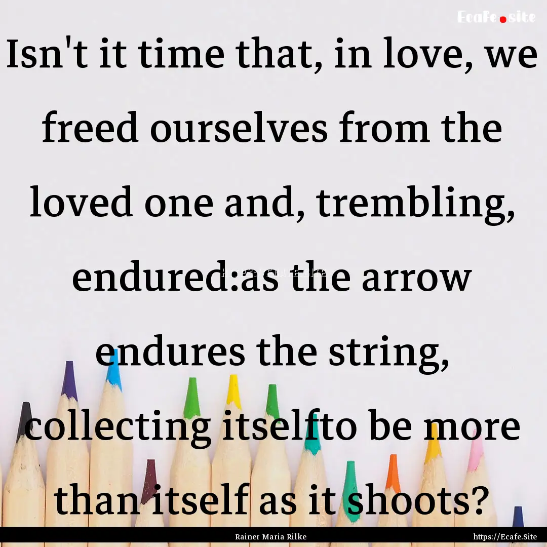 Isn't it time that, in love, we freed ourselves.... : Quote by Rainer Maria Rilke