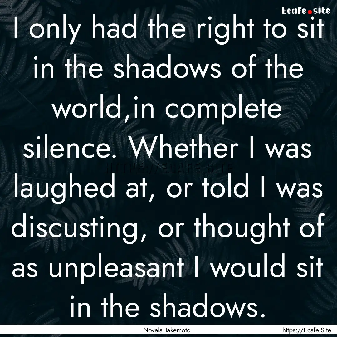 I only had the right to sit in the shadows.... : Quote by Novala Takemoto