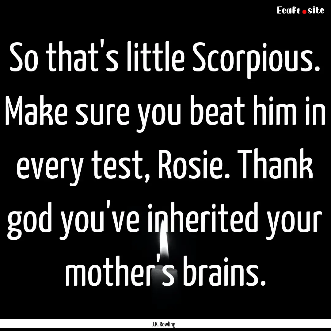 So that's little Scorpious. Make sure you.... : Quote by J.K. Rowling