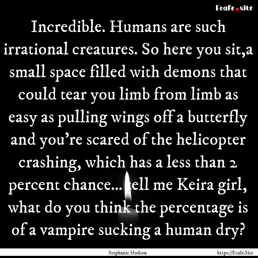 Incredible. Humans are such irrational creatures..... : Quote by Stephanie Hudson