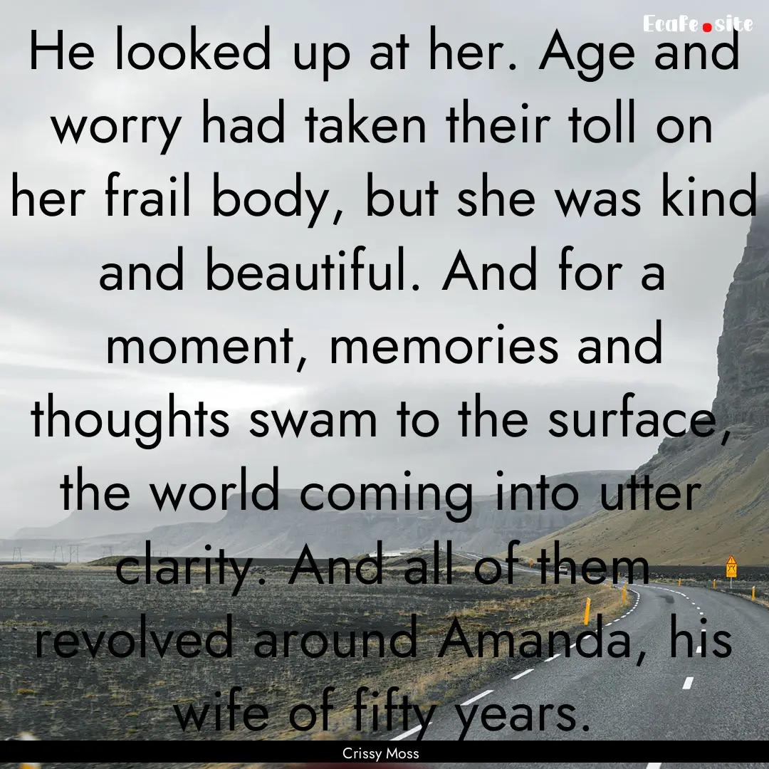 He looked up at her. Age and worry had taken.... : Quote by Crissy Moss