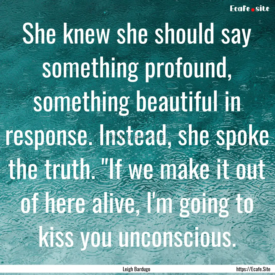 She knew she should say something profound,.... : Quote by Leigh Bardugo