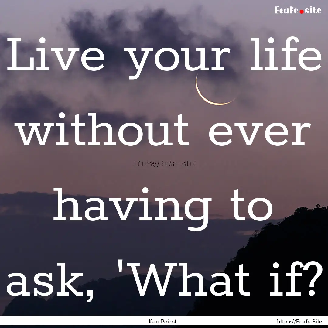 Live your life without ever having to ask,.... : Quote by Ken Poirot