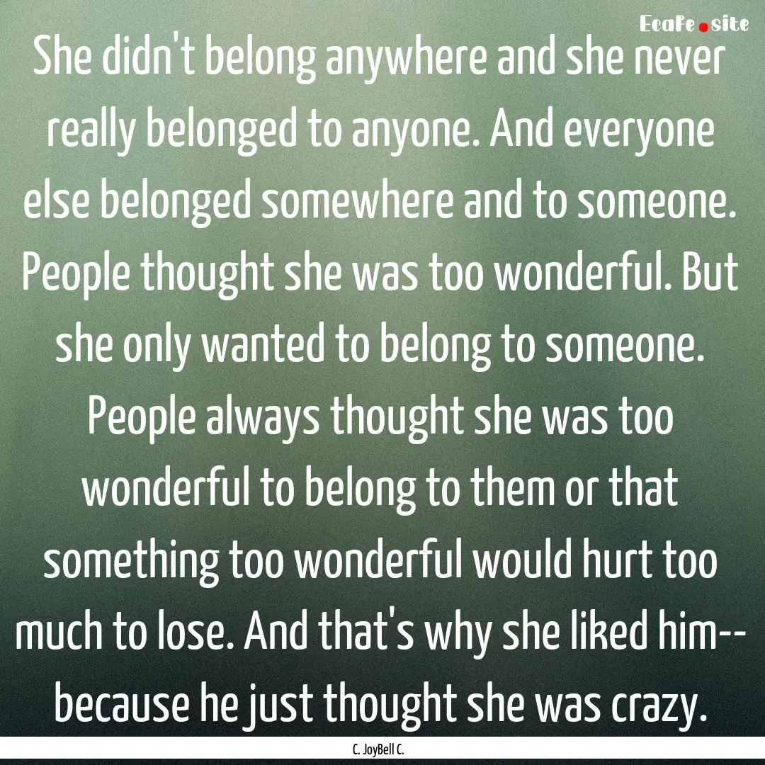 She didn't belong anywhere and she never.... : Quote by C. JoyBell C.