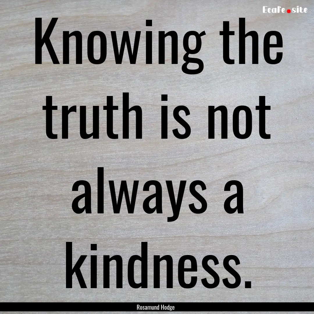 Knowing the truth is not always a kindness..... : Quote by Rosamund Hodge