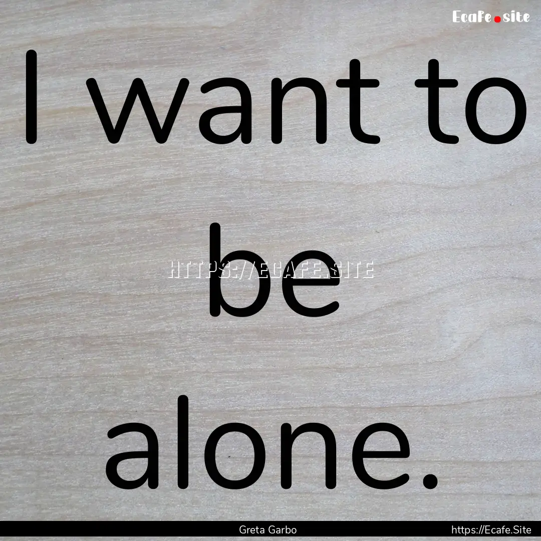 I want to be alone. : Quote by Greta Garbo