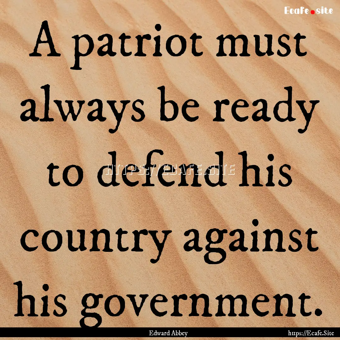 A patriot must always be ready to defend.... : Quote by Edward Abbey