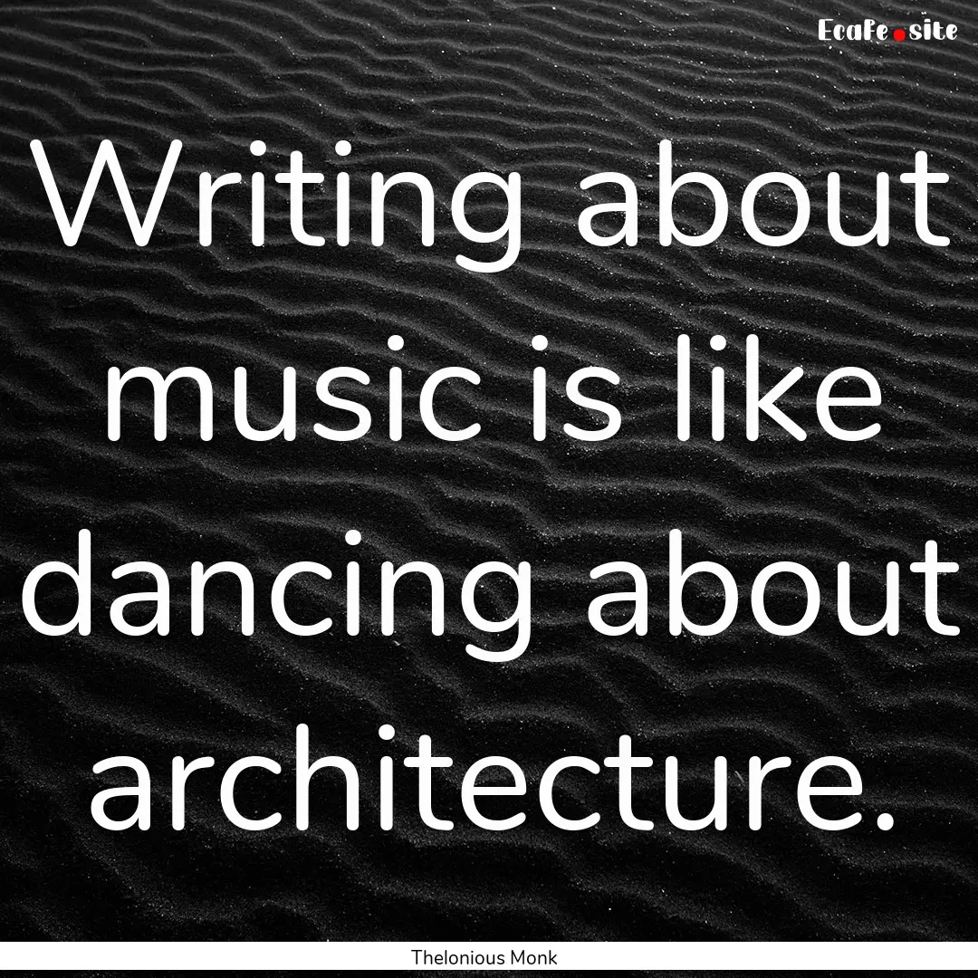 Writing about music is like dancing about.... : Quote by Thelonious Monk