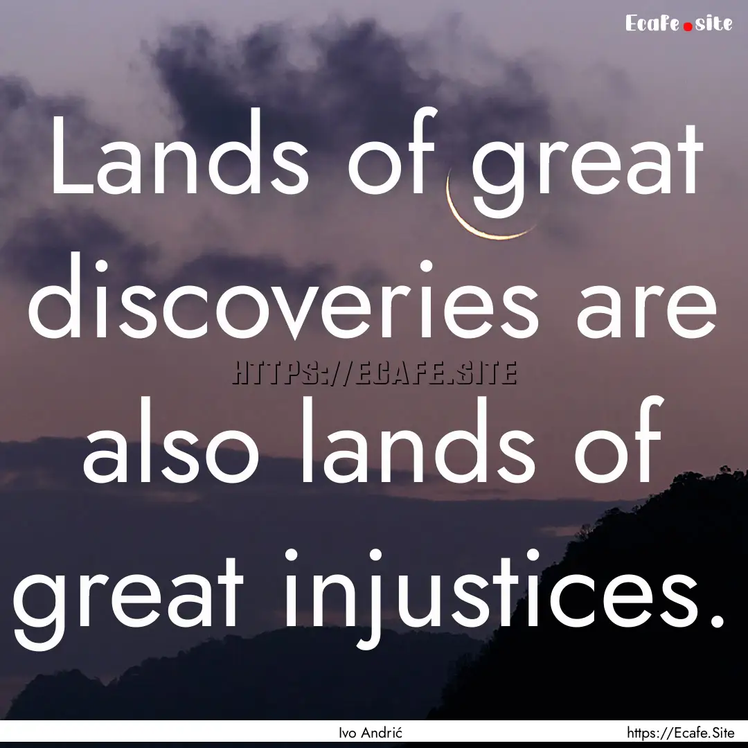 Lands of great discoveries are also lands.... : Quote by Ivo Andrić