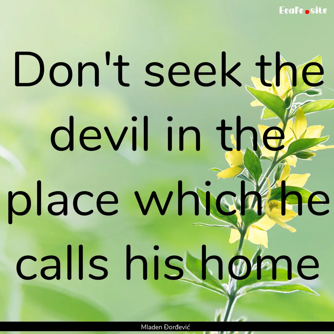 Don't seek the devil in the place which he.... : Quote by Mladen Đorđević