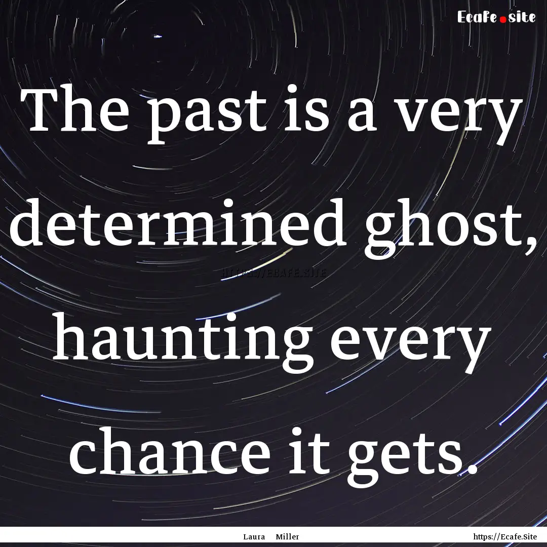 The past is a very determined ghost, haunting.... : Quote by Laura Miller