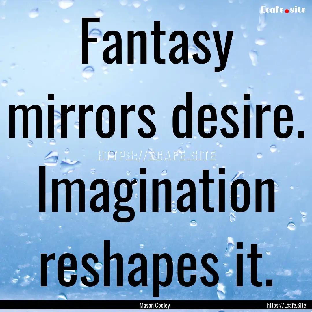 Fantasy mirrors desire. Imagination reshapes.... : Quote by Mason Cooley