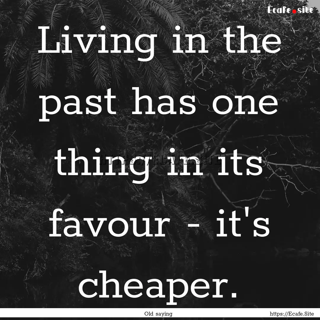 Living in the past has one thing in its favour.... : Quote by Old saying