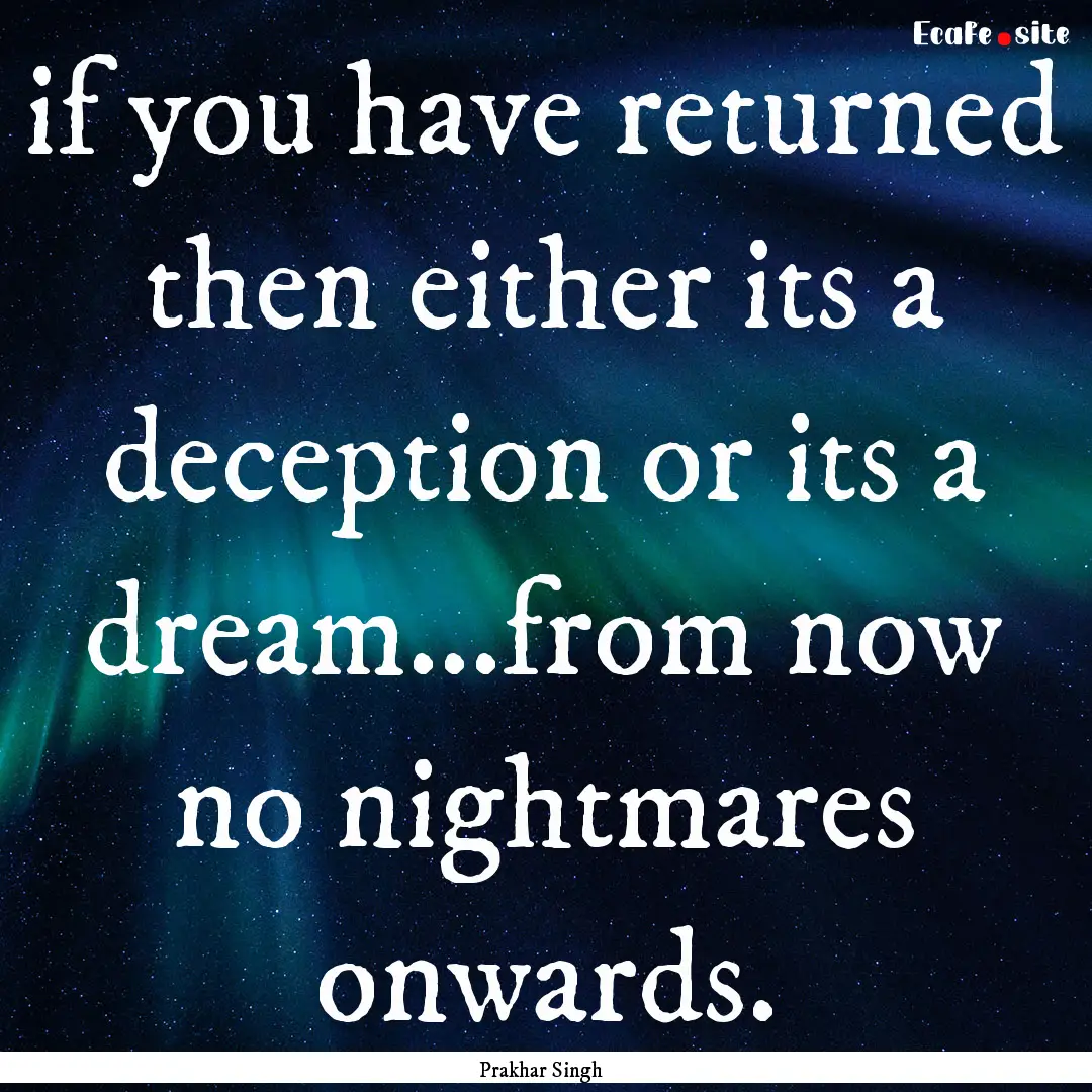 if you have returned then either its a deception.... : Quote by Prakhar Singh