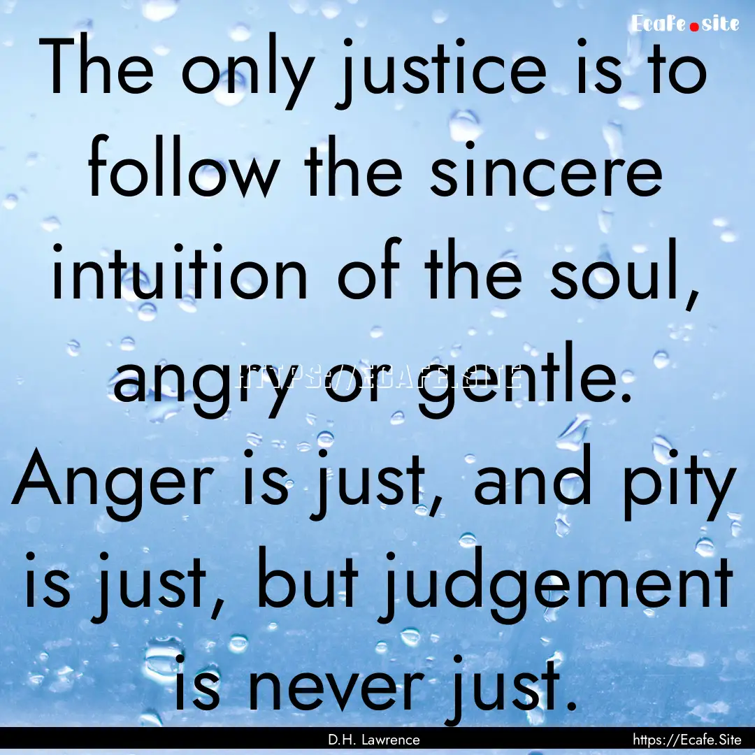 The only justice is to follow the sincere.... : Quote by D.H. Lawrence