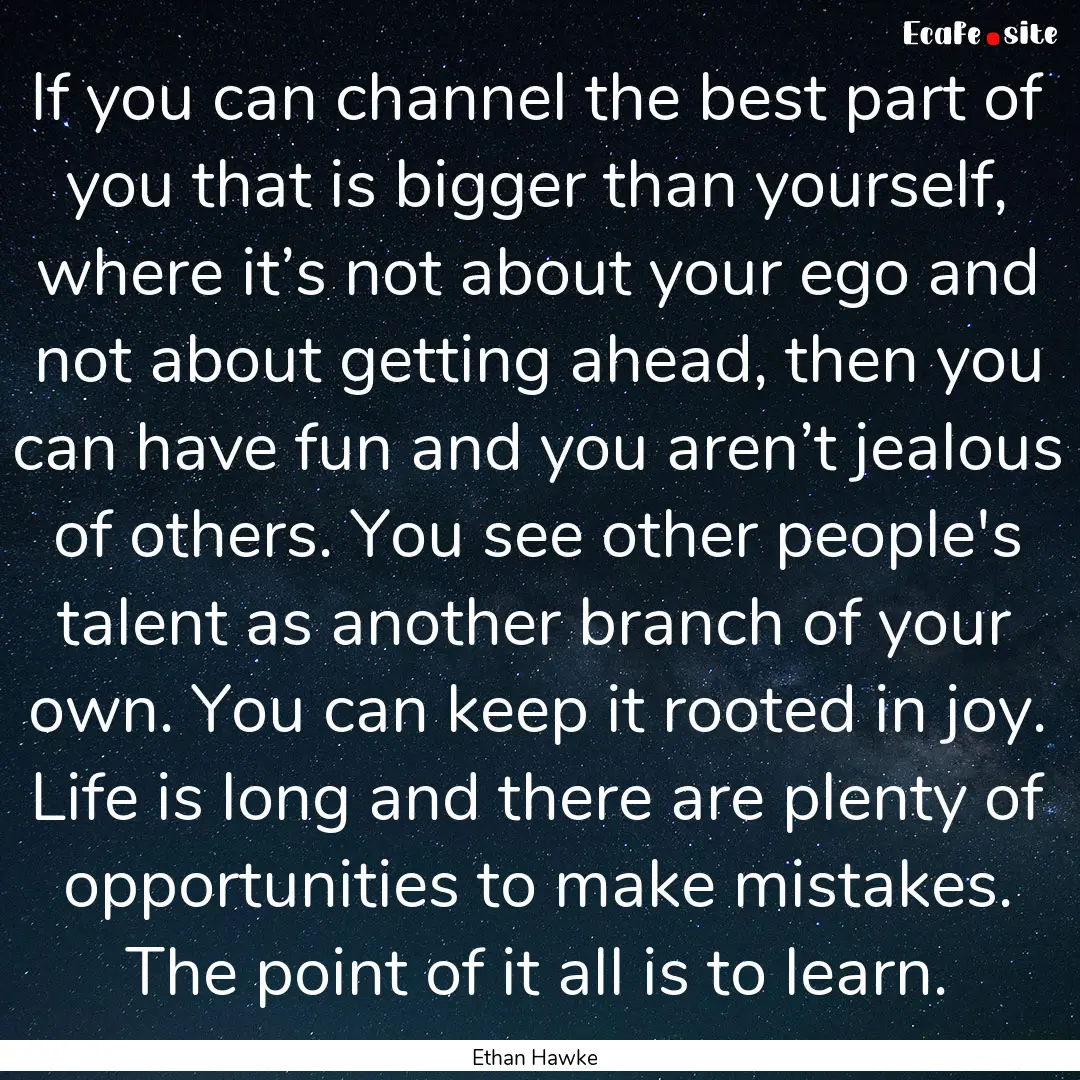 If you can channel the best part of you that.... : Quote by Ethan Hawke