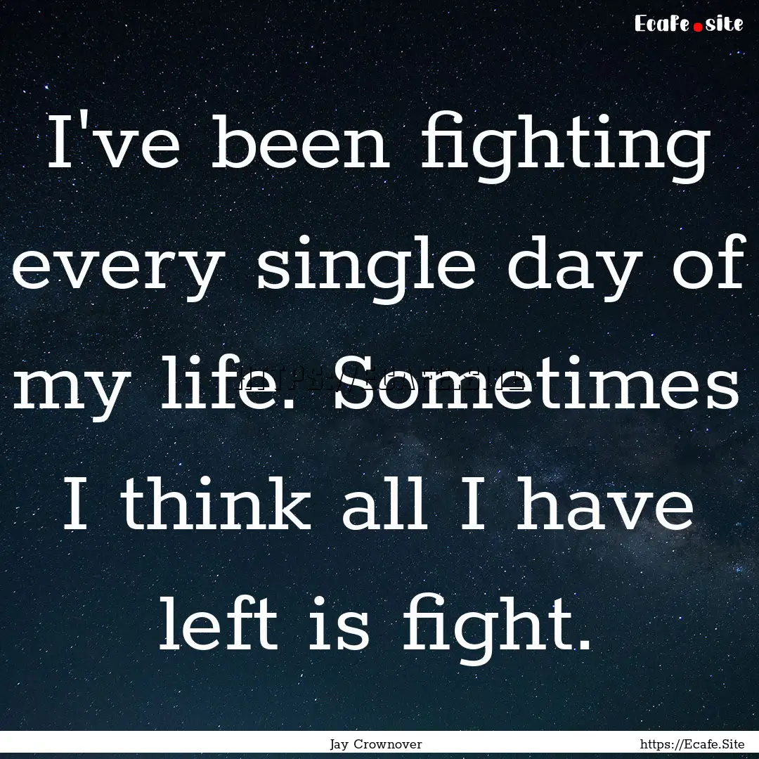 I've been fighting every single day of my.... : Quote by Jay Crownover