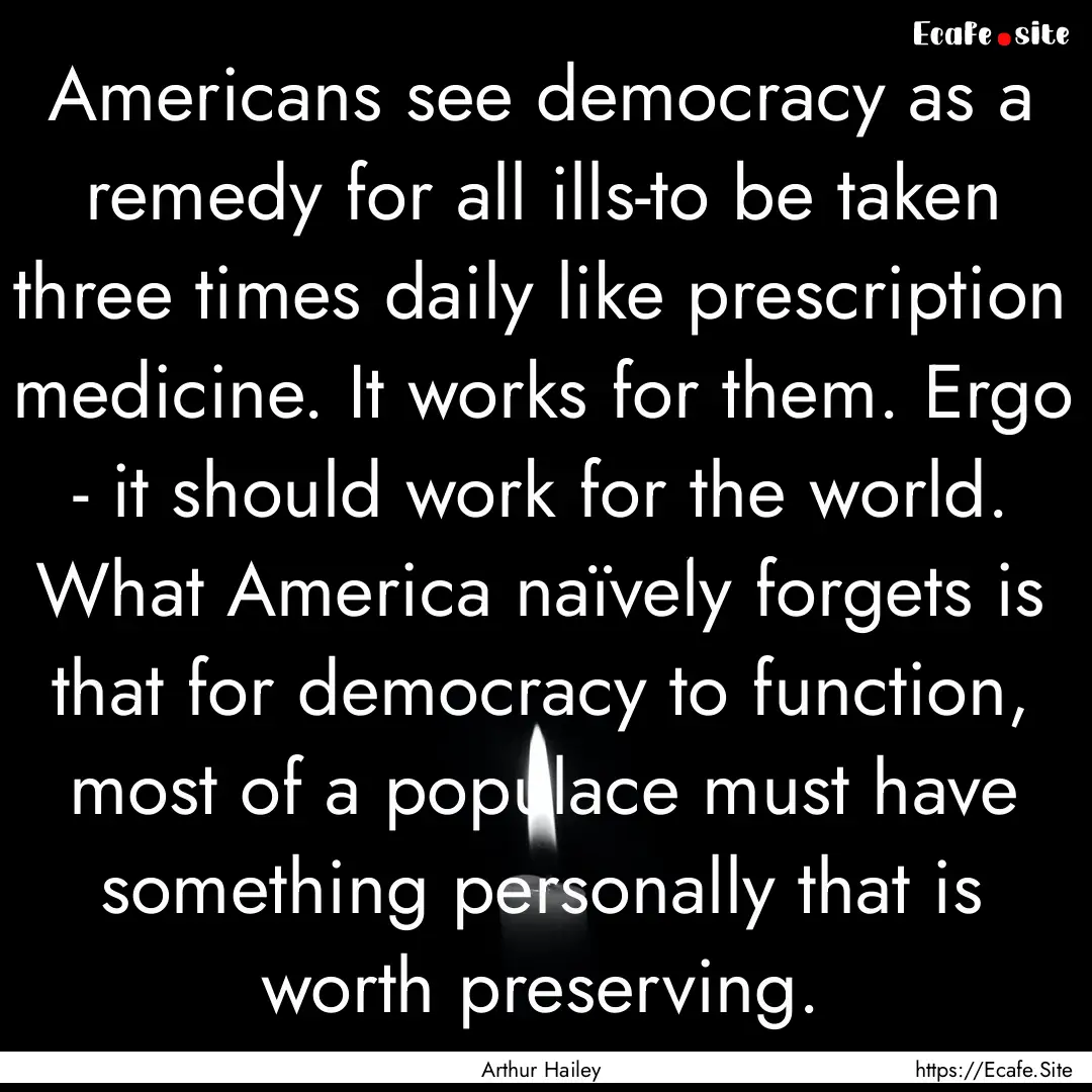 Americans see democracy as a remedy for all.... : Quote by Arthur Hailey