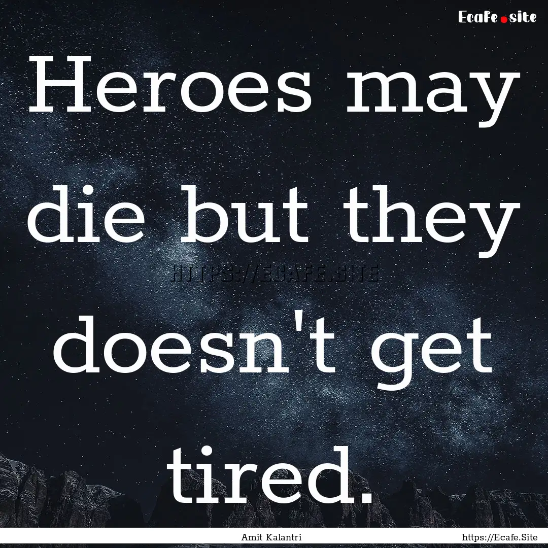 Heroes may die but they doesn't get tired..... : Quote by Amit Kalantri