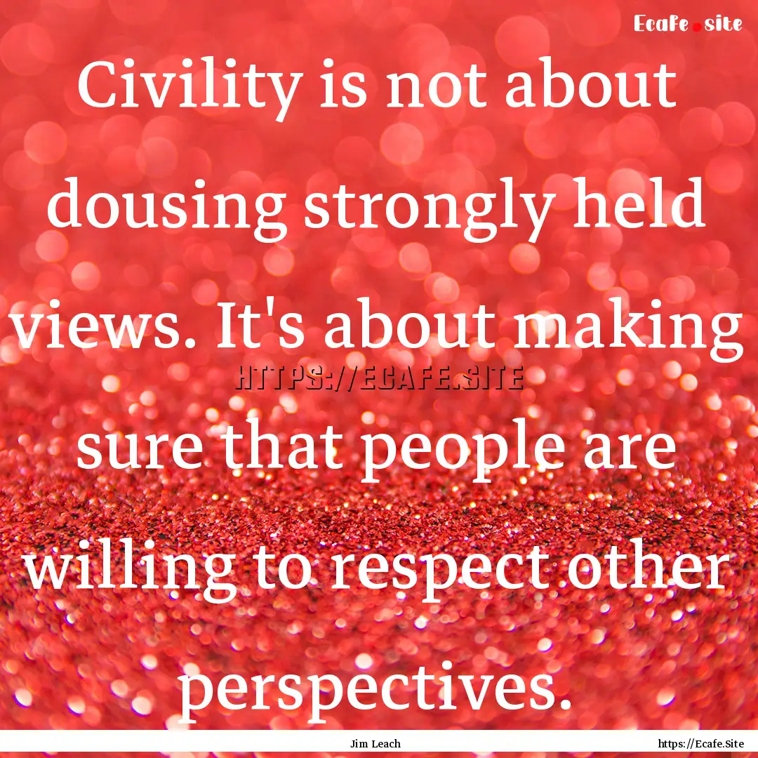 Civility is not about dousing strongly held.... : Quote by Jim Leach