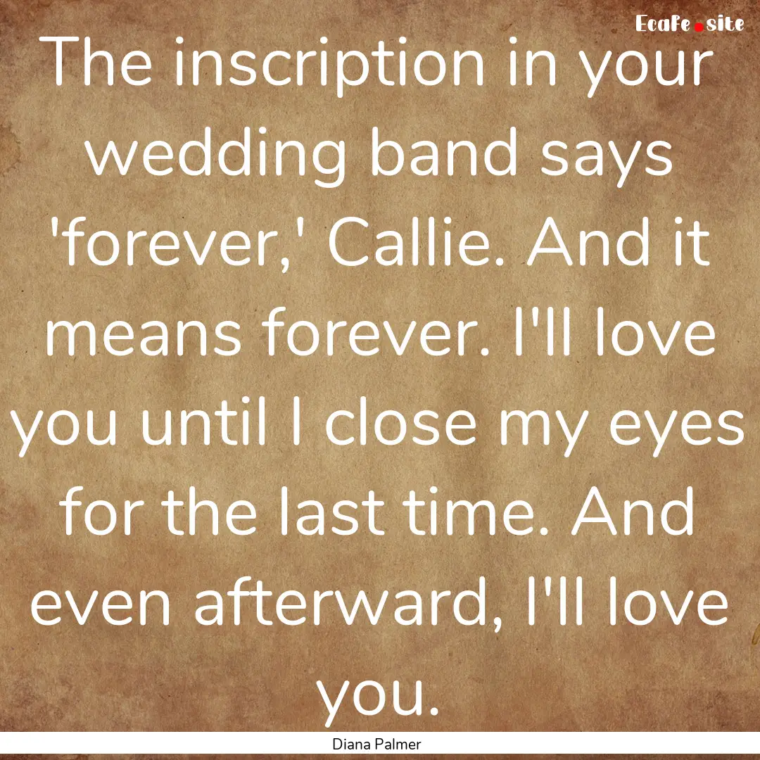 The inscription in your wedding band says.... : Quote by Diana Palmer