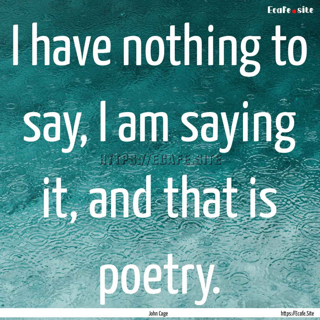 I have nothing to say, I am saying it, and.... : Quote by John Cage