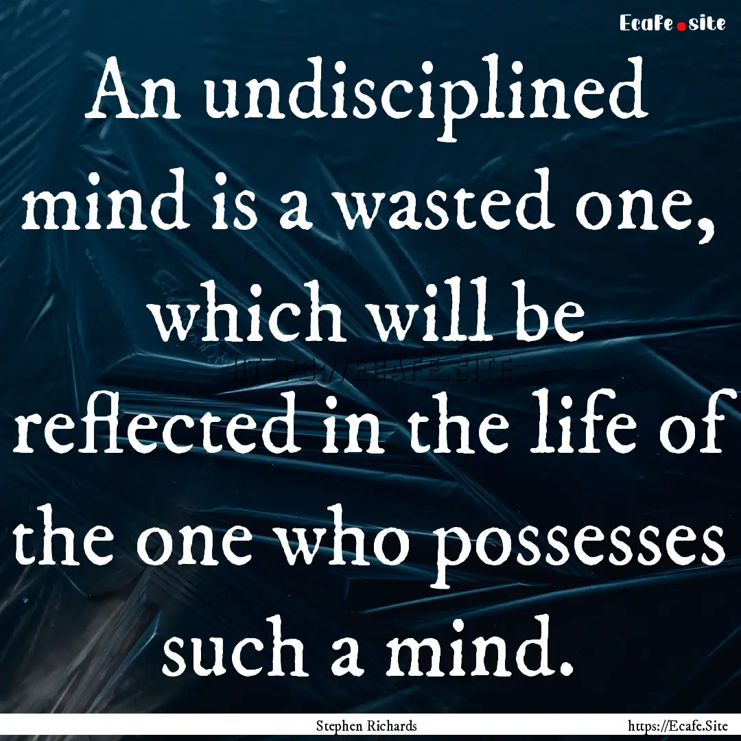 An undisciplined mind is a wasted one, which.... : Quote by Stephen Richards