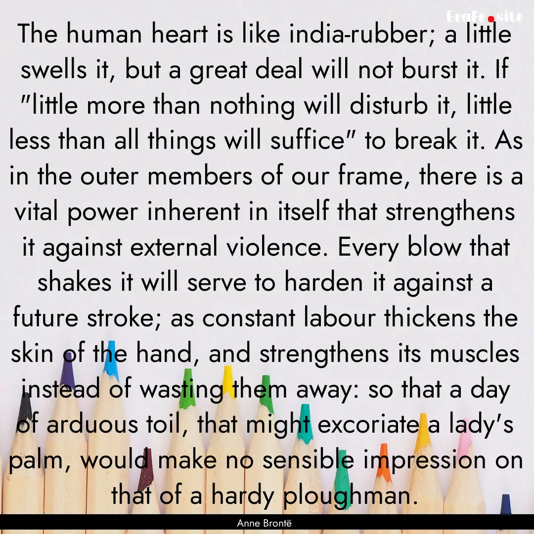 The human heart is like india-rubber; a little.... : Quote by Anne Brontë