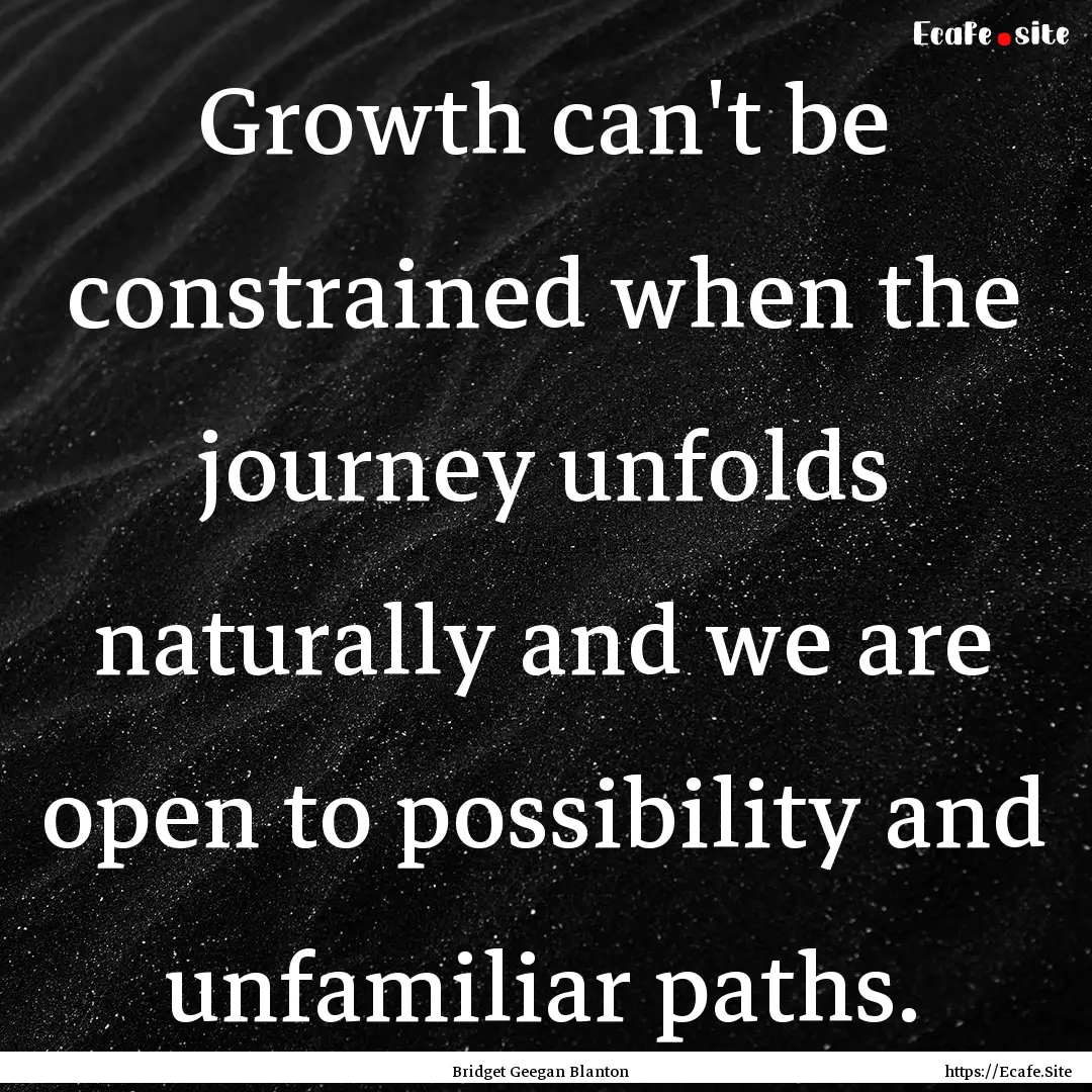 Growth can't be constrained when the journey.... : Quote by Bridget Geegan Blanton