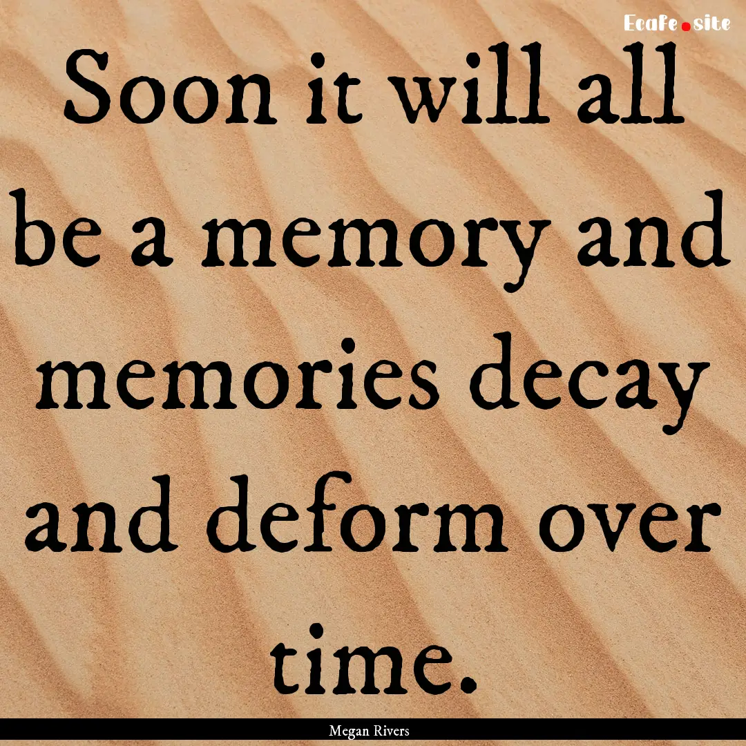 Soon it will all be a memory and memories.... : Quote by Megan Rivers