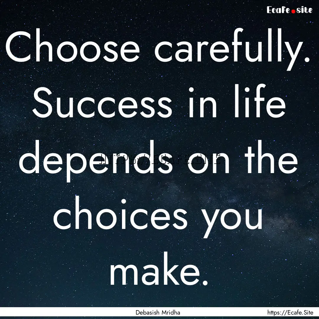 Choose carefully. Success in life depends.... : Quote by Debasish Mridha